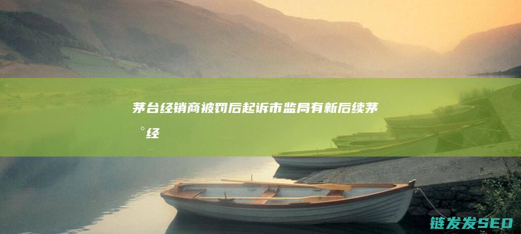 经销商被罚后起诉市监局有新后续经