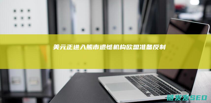 美元正进入熊市-遗憾-机构-欧盟-准备反制！美股此前震荡-特朗普宣布将把进口钢铁关税提至50% (美元熊市会怎样)