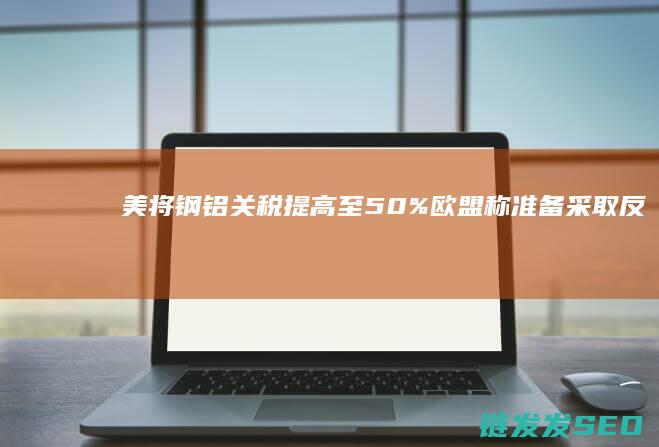 美将钢铝提高至50%欧盟称准备采取反制
