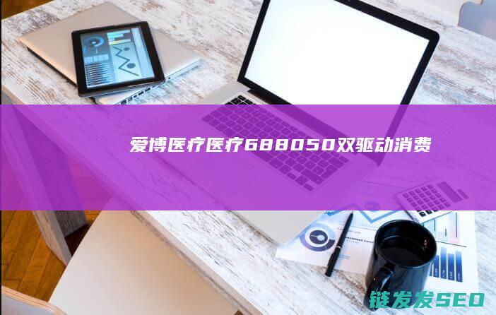 爱博医疗医疗688050双驱动消费