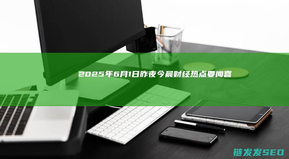 2025年6月1日昨夜今晨财经热点要闻喜
