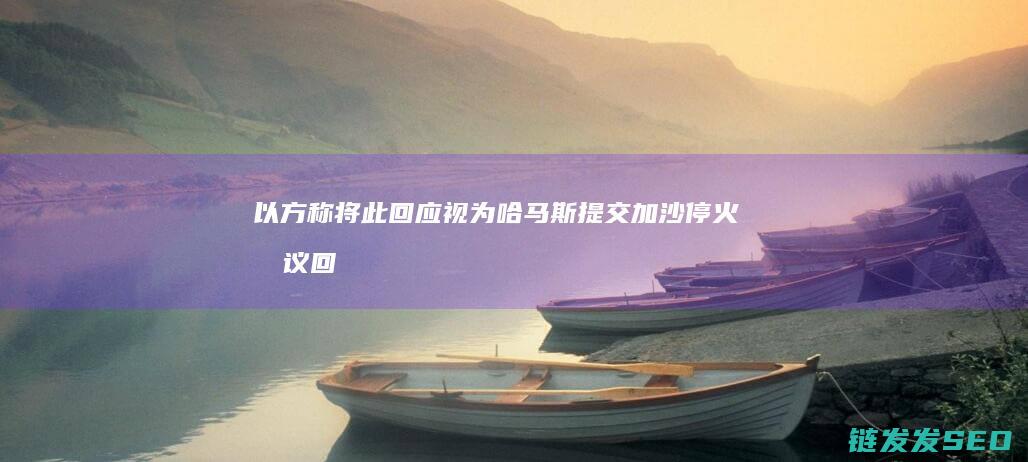 以方称将此回应视为哈马斯提交加沙停火提议回