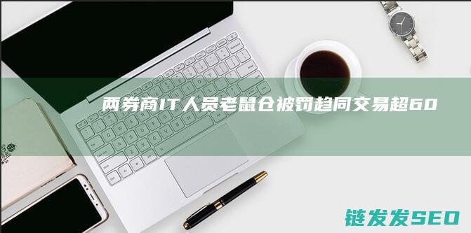 两券商IT人员老鼠仓被罚超60