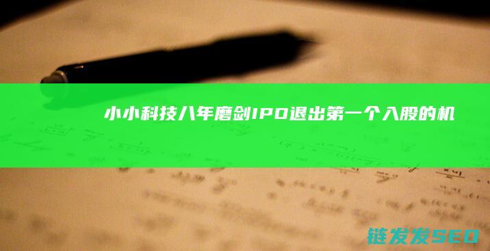 小小科技八年磨剑IPO-退出-第一个入股的机构-忍不住 (小小小科技)