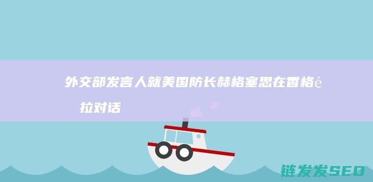 外交部发言人就赫格塞思在香格里拉对话