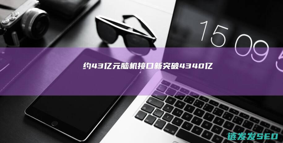 约43亿元脑机接口新突破4340亿
