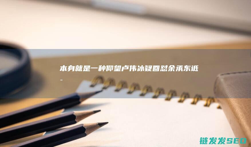 本身就是一种仰望-卢伟冰疑回怼余承东-诋毁 (本身就是一种仰望)