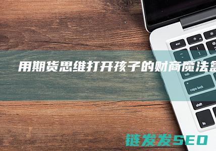用期货思维打开孩子的财商魔法盒儿童节