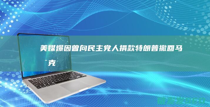美媒爆因曾向民主党人捐款特朗普撤回