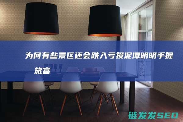 为何有些景区还会跌入亏损泥潭明明手握文旅富