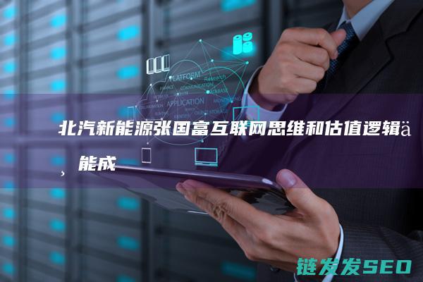 北汽新能源张国富互联网思维和逻辑不能成