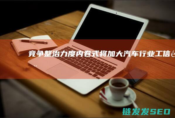 竞争整治力度内卷式将加大汽车行业工信部