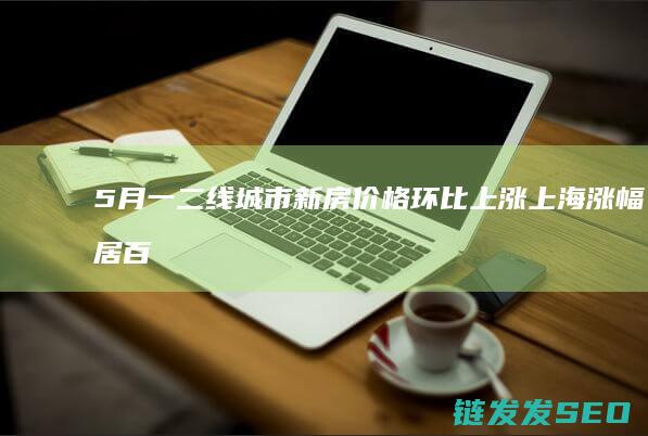 一二线城市环比上涨上海涨幅居百