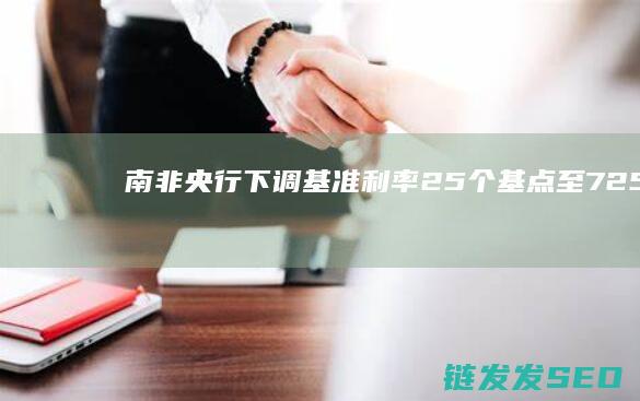 南非央行下调基准利率25个基点至725%