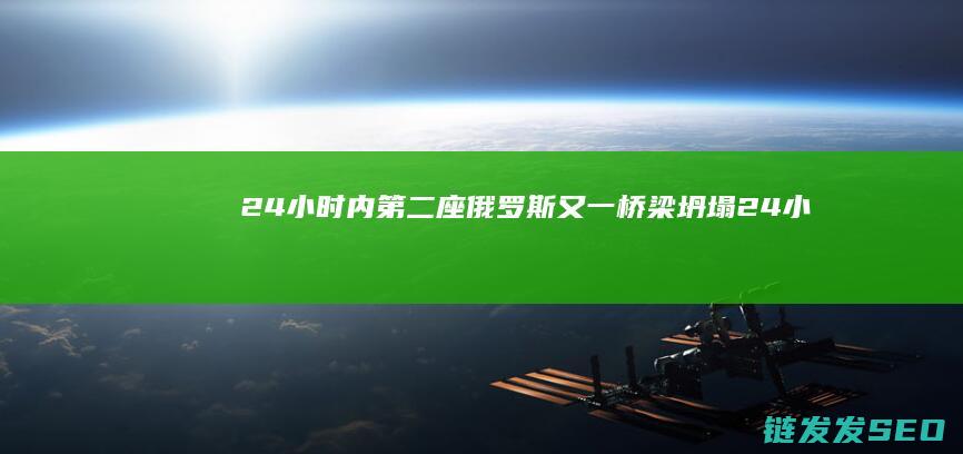 24小时内第二座-俄罗斯又一桥梁坍塌 (24小时内第二次!也门胡塞武装称再袭美航母)