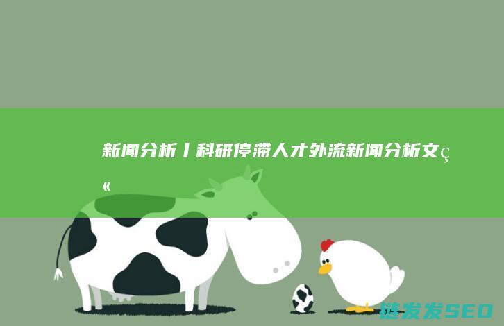 新闻分析丨科研停滞人才外流新闻分析文章