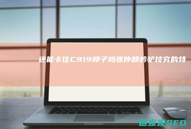 还能卡住C919脖子吗张仲麟黔驴技穷的特