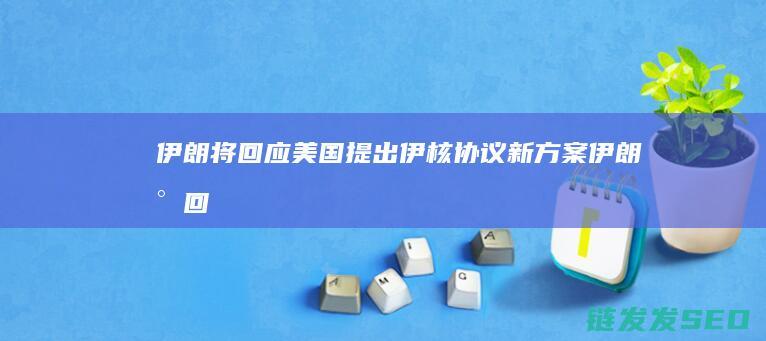 伊朗将美国提出伊核协议新方案伊朗将回