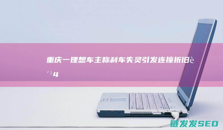 重庆一理想车主称刹车失灵引发连撞折旧费4