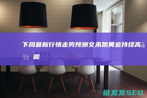 下周最新行情走势预测文承凯黄金持续高位震