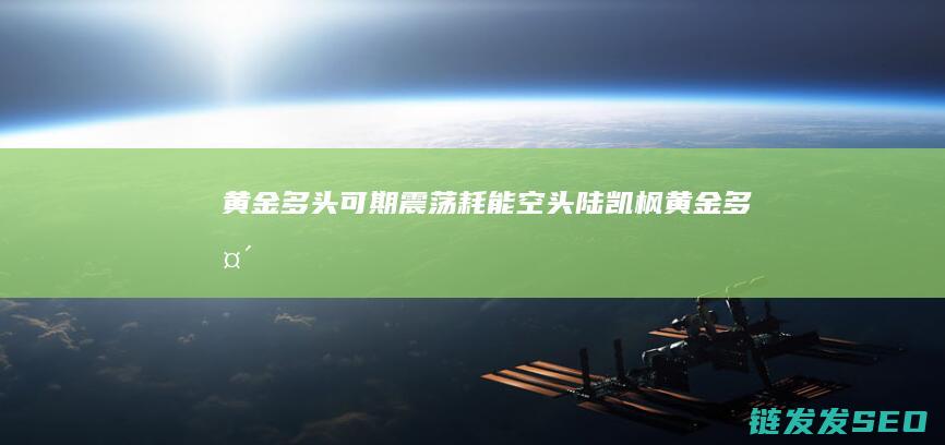 黄金多头可期震荡耗能空头陆凯枫黄金多头