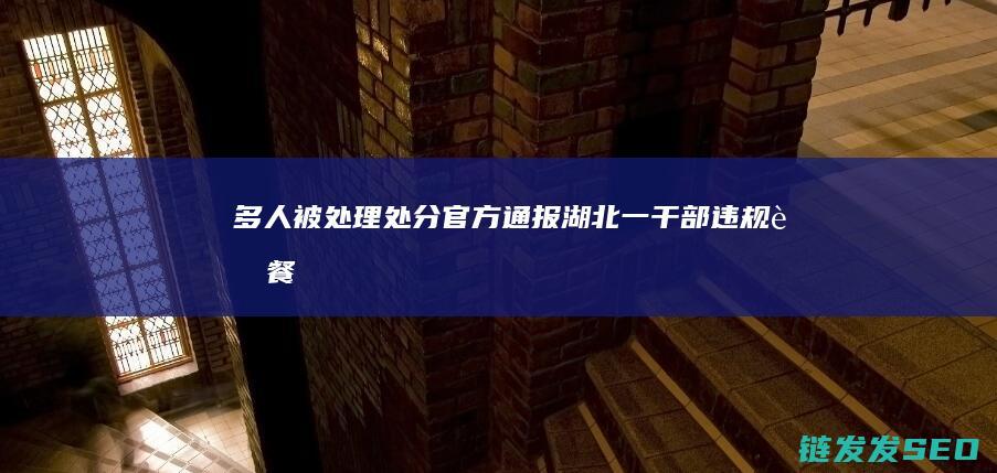 多人被处理处分-官方通报-湖北一干部违规聚餐饮酒后猝死 (多人被处分通报)