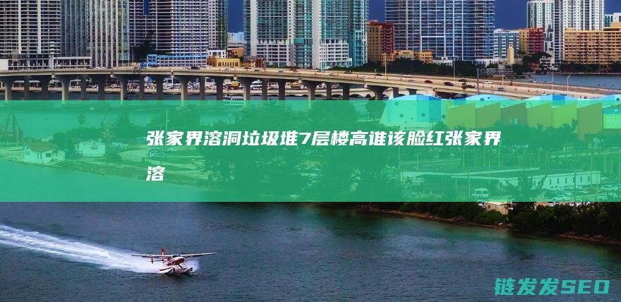 张家界溶洞垃圾堆7层楼高-谁该脸红 (张家界溶洞垃圾)