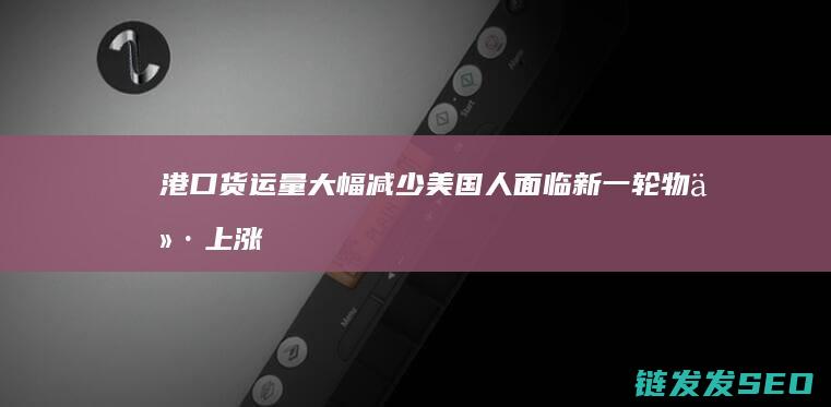 港口货运量大幅减少美国人面临新一轮物价上涨