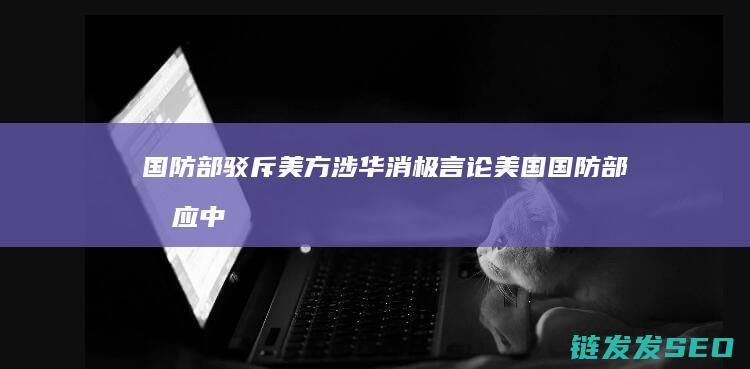 国防部驳斥美方涉华消极言论国防部回应中