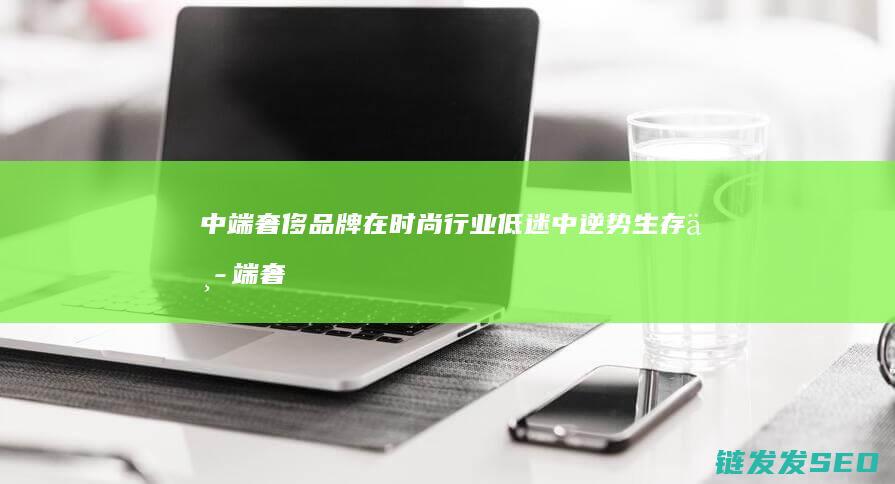 中端奢侈品牌在时尚行业低迷中逆势生存中端奢
