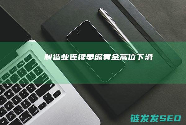 制造业连续萎缩高位下滑