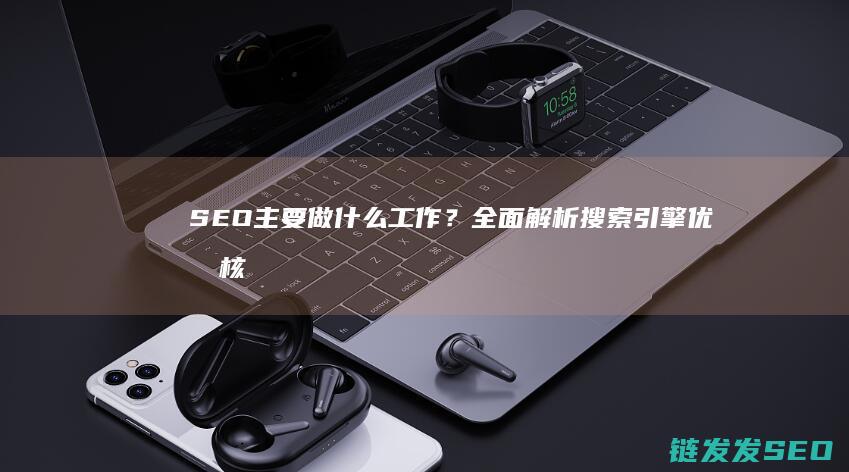 SEO主要做什么工作？全面解析搜索引擎优化核