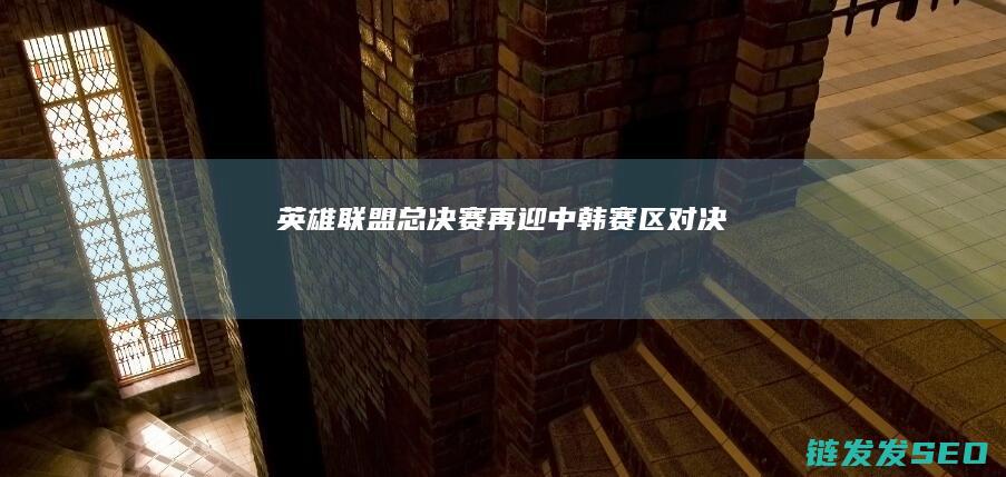 英雄联盟总决赛再迎中韩赛区对决