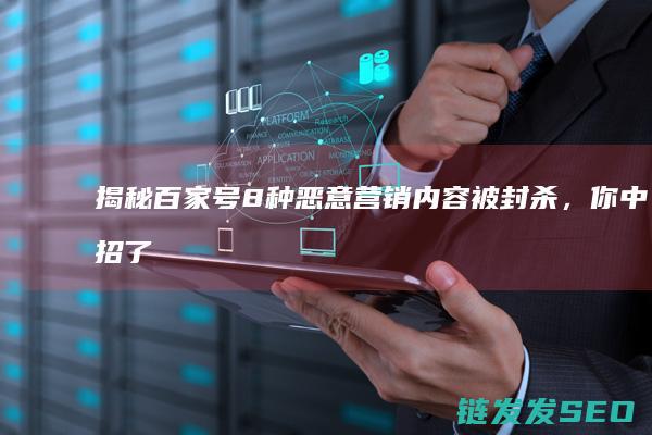揭秘百家号8种恶意营销内容被封杀，你中招了
