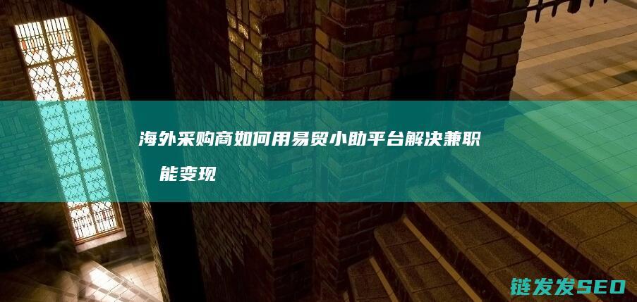 海外采购商如何用易贸小助平台解决兼职技能变现