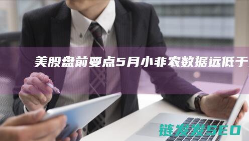 美股盘前要点小非农数据远低于预期