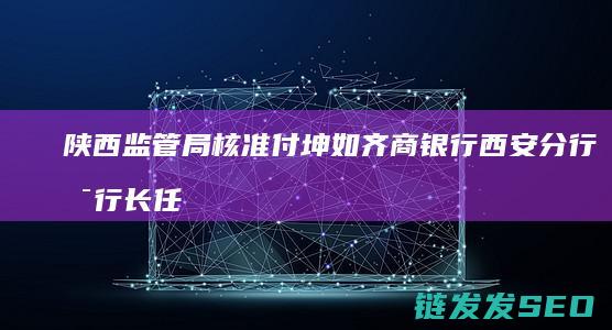 陕西监管局核准付坤如齐商银行西安分行副行长任