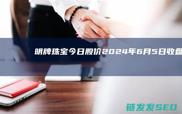 明牌珠宝今日股价2024年6月5日收盘报6
