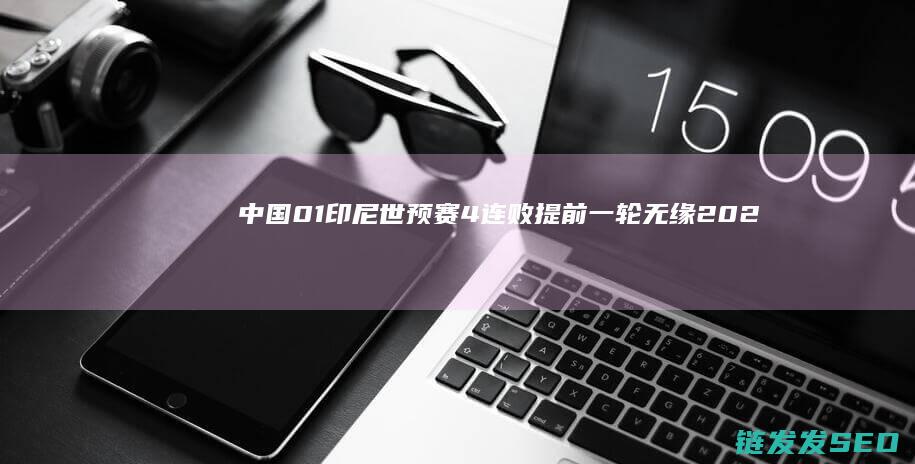 01印尼世预赛4连败提前一轮无缘202