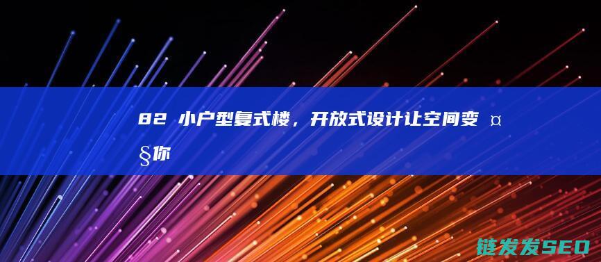 82㎡小户型复式楼，开放式设计让空间变大你