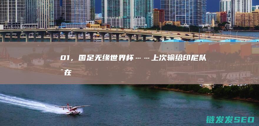01，国足无缘……上次输给印尼队是在