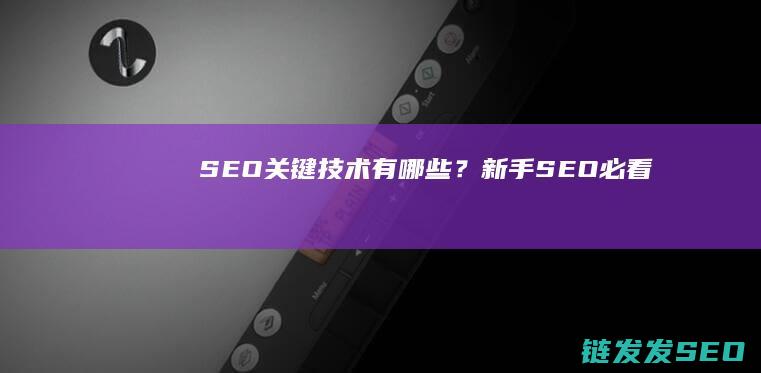 SEO关键技术有哪些？新手SEO必看