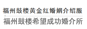 福州婚介所,福州婚恋交友,福州市鼓楼区华大街道黄金红婚姻介绍服务中心《福州鼓楼希望成功婚介所》87875458